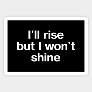 "I'll rise but I won't shine" in plain white letters - when you have nothing left to give Magnet